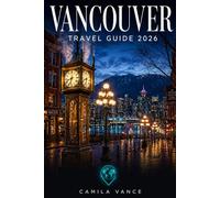 VANCOUVER TRAVEL GUIDE 2026: A Complete Companion to Stanley Park, Gastown, Whistler, Granville Island, Coastal Neighborhoods, Day Trips, Dining, and FIFA World Cup Experiences in British Columbia
