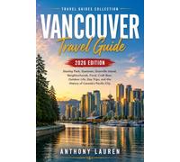 Vancouver Travel Guide 2026 Edition: Stanley Park, Gastown, Granville Island, Neighborhoods, Food, Craft Beer, Outdoor Life, Day Trips, and the History of Canada's Pacific City