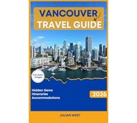 VANCOUVER TRAVEL GUIDE 2026: The Complete Handbook for Seasonal Itineraries, Local Hidden Gems, and Premier Accommodations
