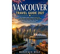 VANCOUVER TRAVEL GUIDE 2027: The Complete Insider’s Guide to Stanley Park, Granville Island, Downtown Vancouver, Mountains, Beaches, Food, Culture, Day Trips & Unforgettable Experiences