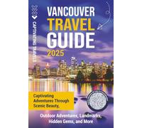 Vancouver Travel Guide: Captivating Adventures through Scenic Beauty, Outdoor Adventures, Landmarks, Hidden Gems, and More (Traveling the World)