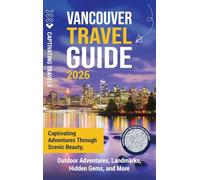 Vancouver Travel Guide: Captivating Adventures through Scenic Beauty, Outdoor Adventures, Landmarks, Hidden Gems, and More