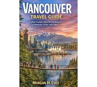 VANCOUVER TRAVEL GUIDE: Explore Canada’s Most Breathtaking City of Mountains, Ocean, and Culture