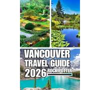 VANCOUVER TRAVEL GUIDE: The Complete Guide to Vancouver’s Neighborhoods, Coastal Adventures, Mountain Escapes, Food Culture, and Local Experiences