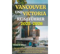 VANCOUVER UND VICTORIA REISEFÜHRER 2025-2026: Der ultimative Reiseführer für die Erkundung von Vancouver und Victoria: Natur, Kultur, Essen und Abenteuer erwarten Sie.