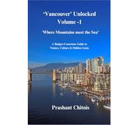 Vancouver Unlocked Volume - I ‘Where Mountains Meet the Sea’: “A Budget-Conscious Guide to Nature, Culture, and Hidden Gems”