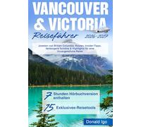 Vancouver & Victoria Reiseführer: Juwelen von British Columbia. Routen, Insider-Tipps, Verborgene Schätze & Highlights für eine Unvergessliche Reise