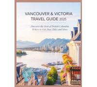 Vancouver & Victoria Travel Guide 2025: Discover the Best of British Columbia - Where to Eat, Stay, Hike and More