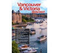 VANCOUVER & VICTORIA TRAVEL GUIDE 2026/2027: From Arrival to Departure, a Well-Detailed Guide to Help You Know VANCOUVER & VICTORIA in Half the Time ... Budget Advice, and Top Attractions.