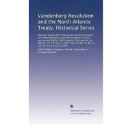 Vandenberg Resolution and the North Atlantic Treaty. Historical Series: Hearings before the United States Senate Committee on Foreign Relations, ... Mar. 8, Apr. 5, 12, 19, 21, June 2, 6, 1949