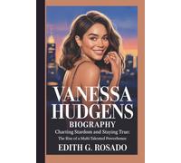 VANESSA HUDGENS BIOGRAPHY: Charting Stardom and Staying True: The Rise of a Multi-Talented Powerhouse