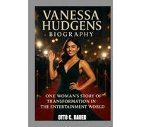 VANESSA HUDGENS BIOGRAPHY : ONE WOMAN'S STORY OF TRANSFORMATION IN THE ENTERTAINMENT WORLD: FROM DISNEY STARDOM TO DEFYING EXPECTATIONS