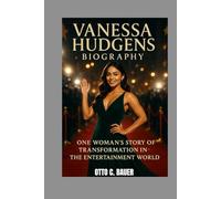 VANESSA HUDGENS BIOGRAPHY : ONE WOMAN'S STORY OF TRANSFORMATION IN THE ENTERTAINMENT WORLD: FROM DISNEY STARDOM TO DEFYING EXPECTATIONS