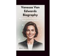 VANESSA VAN EDWARDS BIOGRAPHY: Mastering Human Behavior in a Hyperconnected World