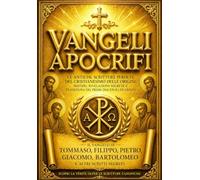 Vangeli Apocrifi del Cristianesimo delle Origini - Edizione Integrale dei Testi Sacri Perduti e delle Rivelazioni Nascoste: Il Vangelo di Tommaso, ... Introduzione Storica e Commenti Approfondit