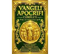 Vangeli Apocrifi (Edizione Completa e Annotata): La Grande Raccolta dei Vangeli Perduti del Cristianesimo Antico, con il Protovangelo di Giacomo, il ... il Vangelo di Tommaso, il Vangelo di