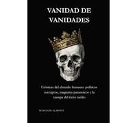 VANIDAD DE VANIDADES: Crónicas del absurdo humano: políticos corruptos, magnates paranoicos y la trampa del éxito tardío