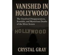 VANISHED IN HOLLYWOOD: The Unsolved Disappearances, Scandals, and Mysterious Deaths of the Silver Screen (Under the Surface)