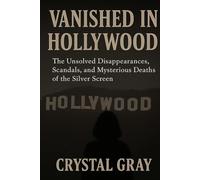 VANISHED IN HOLLYWOOD: The Unsolved Disappearances, Scandals, and Mysterious Deaths of the Silver Screen (Under the Surface)