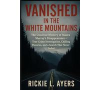Vanished in the White Mountains: The Unsolved Mystery of Maura Murray’s Disappearance - True Crime Investigation, Chilling Theories, and a Search That Never Ended