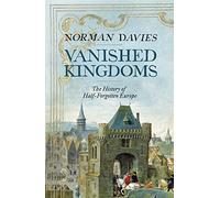 Vanished Kingdoms: The History of Half-Forgotten Europe