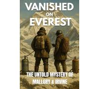Vanished on Everest: Mallory & Irvine’s Last Climb - The Untold Mystery of the 1924 Expedition