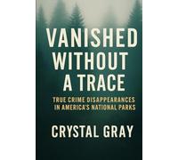 VANISHED WITHOUT A TRACE: True Crime Disappearances in America’s National Parks (Under the American Surface)