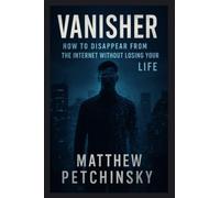 Vanisher: How to Disappear from the Internet Without Losing Your Life (Apophis Nexus)