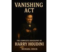 Vanishing Act: The Complete Biography of Harry Houdini