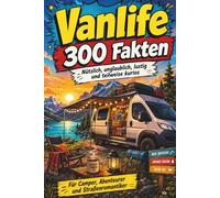 Vanlife - 300 Fakten, nützlich, unglaublich, lustig und teilweise kurios: Alles, was Camper, Träumer, Abenteurer und Straßenromantiker über das Leben auf vier Rädern wissen sollten