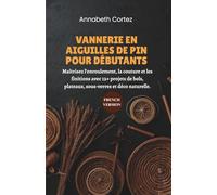 Vannerie en Aiguilles de Pin pour Débutants: Maîtrisez l'enroulement, la couture et les finitions avec 12+ projets de bols, plateaux, sous-verres et déco naturelle.