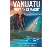 Vanuatu Einfach Gemacht: Ein Erstbesucherführer zum Vulkan Mount Yasur, Champagne Beach, Port Vila, der Kultur von Tanna Island und den Blue Holes von Espiritu Santo