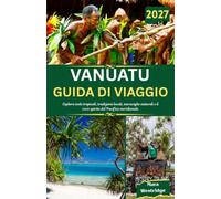 Vanuatu Guida di Viaggio 2027: Esplora isole tropicali, tradizioni locali, meraviglie naturali e il vero spirito del Pacifico meridionale
