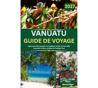 Vanuatu Guide de voyage 2027: Explorez les îles tropicales, les traditions locales, les merveilles naturelles et l'âme véritable du Pacifique Sud