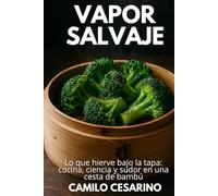 Vapor Salvaje: Lo que hierve bajo la tapa: cocina, ciencia y sudor en una cesta de bambú (Crudo y Sin Filtro)