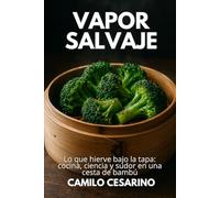 Vapor Salvaje: Lo que hierve bajo la tapa: cocina, ciencia y sudor en una cesta de bambú (Crudo y Sin Filtro)