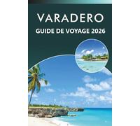 VARADERO GUIDE DE VOYAGE 2026: Découvrez les meilleures plages, attractions, histoire, trésors cachés de Cuba, cuisine locale, cartes, vie nocturne, ... conseils pratiques pour tous les voyageurs.