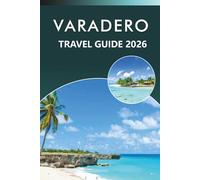 VARADERO TRAVEL GUIDE 2026: Explore Cuba’s Top Beaches, Attractions, History, Hidden Gems, Local Cuisine, Maps, Nightlife, Outdoor Adventures and Practical Tips for Every Travelers.