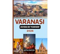 Varanasi Guida di viaggio 2026: La guida definitiva di Varanasi per il 2026: scopri i ghat sacri, i templi antichi, le tradizioni spirituali, i tesori nascosti e le autentiche esperienze culturali.