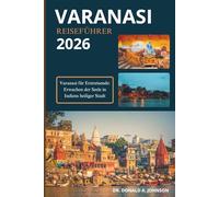 VARANASI REISEFÜHRER 2026: Varanasi für Erstreisende: Erwachen der Seele in Indiens heiliger Stadt