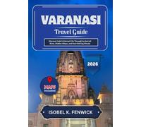 Varanasi Travel Guide 2026: Discover India’s Eternal City Through Its Sacred River, Hidden Alleys, and Soul-Stirring Rituals (Journeys of Desire and Discovery)