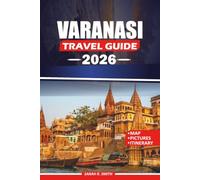 VARANASI TRAVEL GUIDE 2026: Discover Sacred Ghats, Ancient Temples, Authentic Banarasi Cuisine, Cultural Traditions, Scenic River Experiences, Local ... Itineraries for an Unforgettable Journey
