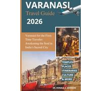 VARANASI TRAVEL GUIDE 2026: Varanasi for the First-Time Traveler: Awakening the Soul in India’s Sacred City