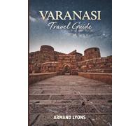 VARANASI Travel Guide 2026: Your complete travel guide to Varanasi’s Rich culture, stunning landscape and unforgettable adventure