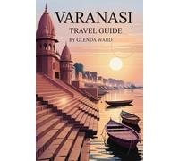 VARANASI TRAVEL GUIDE: Explore the Culture, Spirituality, and Sights