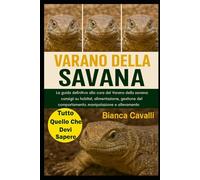 VARANO DELLA SAVANA: La guida definitiva alla cura del Varano della savana: consigli su habitat, alimentazione, gestione del comportamento, manipolazione e allevamento