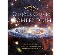 Vargic'S Curious Astronomical Compendium: Space, the Universe and Everything Within It