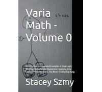 Varia Math - Volume 0: Introduction to: Expanded Examples in Step Logic; Dividing the Indivisible Numerator; Applying Step Logic to Prime Numbers; The Never-Ending Big Bang. (Varia Math Series)