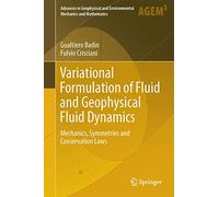 Variational Formulation of Fluid and Geophysical Fluid Dynamics: Mechanics, Symmetries and Conservation Laws (Advances in Geophysical and Environmental Mechanics and Mathematics)