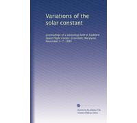 Variations of the solar constant: proceedings of a workshop held at Goddard Space Flight Center, Greenbelt, Maryland, November 5-7, 1980